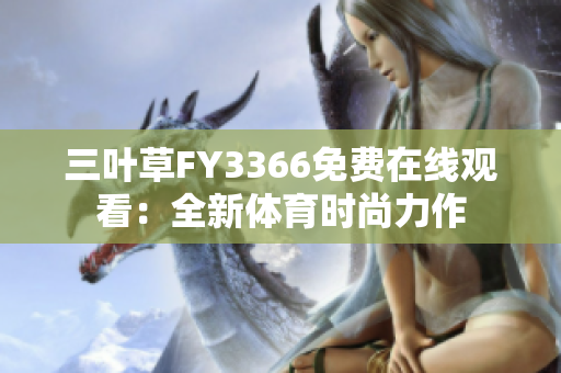 三叶草FY3366免费在线观看：全新体育时尚力作