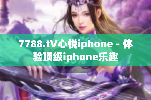 7788.t∨心悦iphone - 体验顶级iphone乐趣