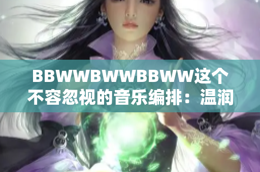 BBWWBWWBBWW这个不容忽视的音乐编排：温润美妙的音符交织