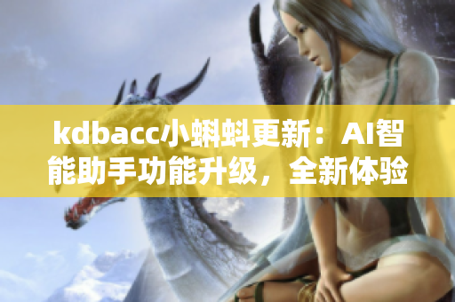 kdbacc小蝌蚪更新：AI智能助手功能升级，全新体验引领行业风向