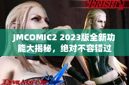 JMCOMIC2 2023版全新功能大揭秘，绝对不容错过