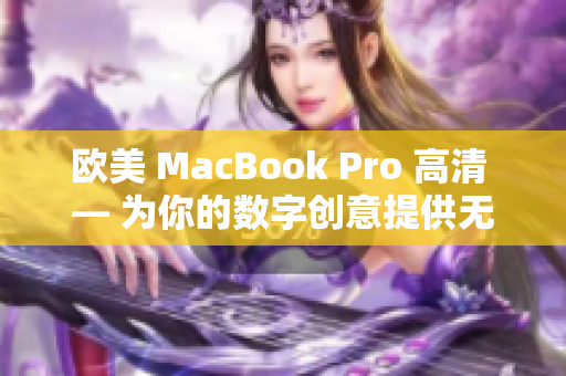 欧美 MacBook Pro 高清 — 为你的数字创意提供无与伦比的视觉体验