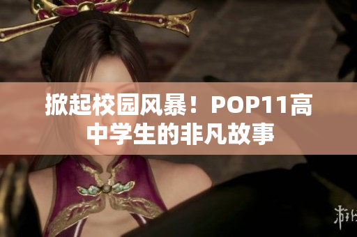 掀起校园风暴！POP11高中学生的非凡故事