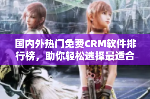 国内外热门免费CRM软件排行榜，助你轻松选择最适合的CRM工具