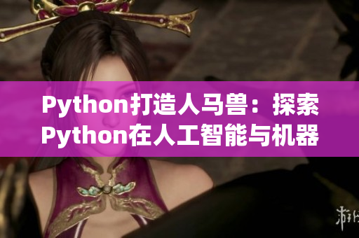 Python打造人马兽：探索Python在人工智能与机器学习领域的应用