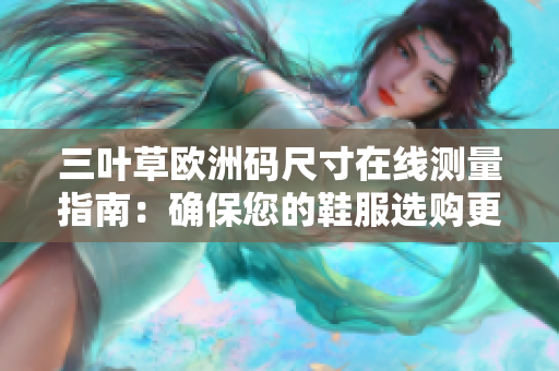 三叶草欧洲码尺寸在线测量指南：确保您的鞋服选购更精准