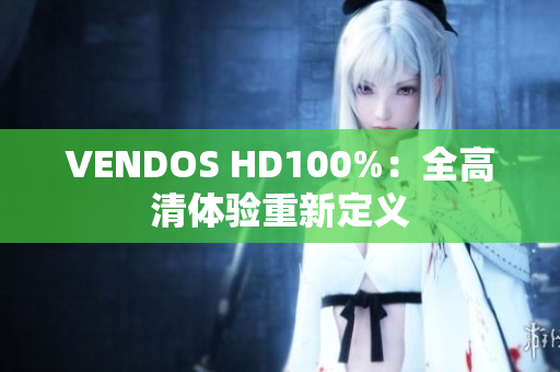 VENDOS HD100%：全高清体验重新定义