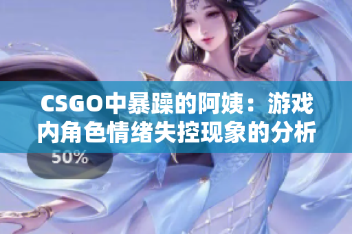 CSGO中暴躁的阿姨：游戏内角色情绪失控现象的分析与应对策略