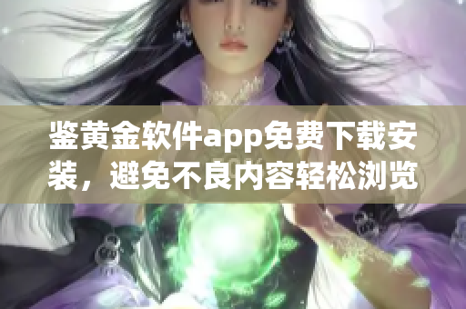 鉴黄金软件app免费下载安装，避免不良内容轻松浏览