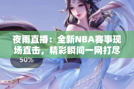 夜雨直播：全新NBA赛事现场直击，精彩瞬间一网打尽