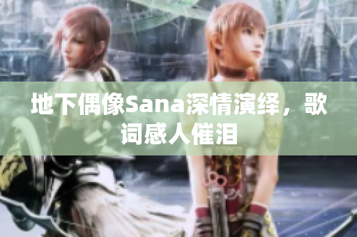 地下偶像Sana深情演绎，歌词感人催泪