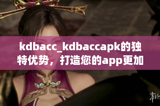 kdbacc_kdbaccapk的独特优势，打造您的app更加简单有效