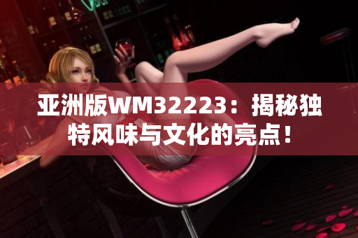 亚洲版WM32223：揭秘独特风味与文化的亮点！