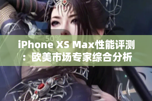 iPhone XS Max性能评测：欧美市场专家综合分析