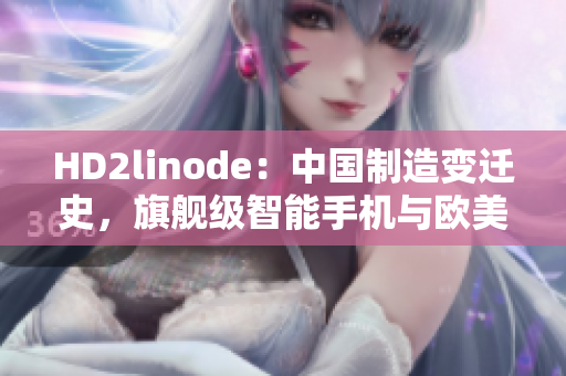 HD2linode：中国制造变迁史，旗舰级智能手机与欧美品牌的竞争