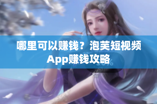 哪里可以赚钱？泡芙短视频App赚钱攻略