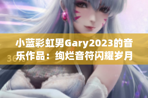 小蓝彩虹男Gary2023的音乐作品：绚烂音符闪耀岁月