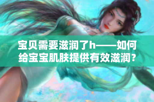 宝贝需要滋润了h——如何给宝宝肌肤提供有效滋润？