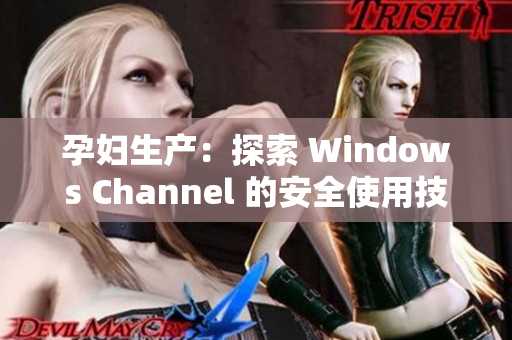 孕妇生产：探索 Windows Channel 的安全使用技巧