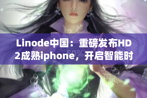 Linode中国：重磅发布HD2成熟iphone，开启智能时代