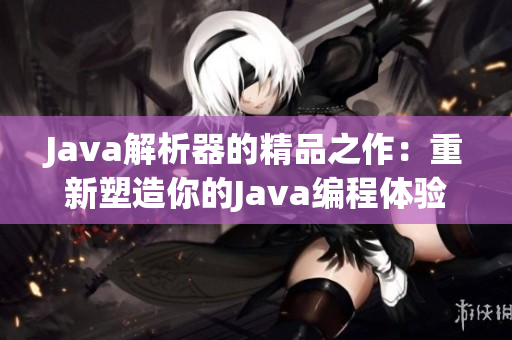 Java解析器的精品之作：重新塑造你的Java编程体验