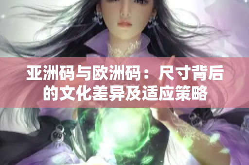 亚洲码与欧洲码：尺寸背后的文化差异及适应策略