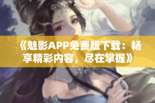 《魅影APP免费版下载：畅享精彩内容，尽在掌握》