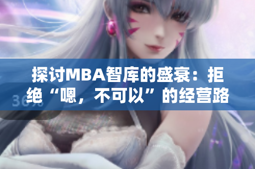 探讨MBA智库的盛衰：拒绝“嗯，不可以”的经营路径