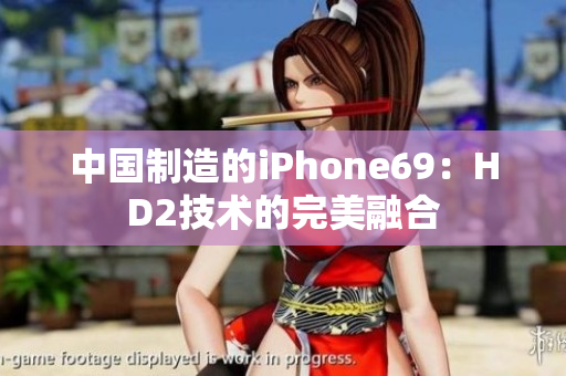 中国制造的iPhone69：HD2技术的完美融合