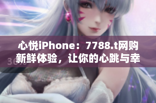 心悦iPhone：7788.t网购新鲜体验，让你的心跳与幸福唱和