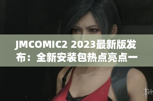 JMCOMIC2 2023最新版发布：全新安装包热点亮点一览