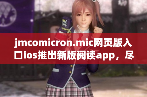 jmcomicron.mic网页版入口ios推出新版阅读app，尽享新鲜漫画世界