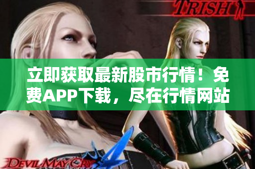 立即获取最新股市行情！免费APP下载，尽在行情网站！