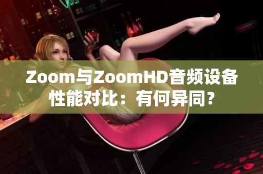 Zoom与ZoomHD音频设备性能对比：有何异同？