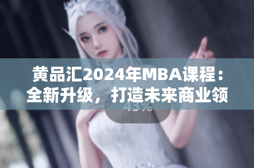 黄品汇2024年MBA课程：全新升级，打造未来商业领袖