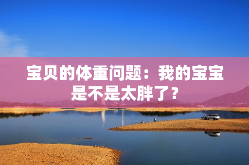 宝贝的体重问题：我的宝宝是不是太胖了？