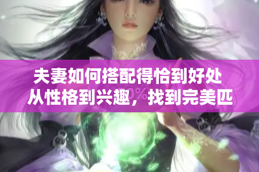 夫妻如何搭配得恰到好处 从性格到兴趣，找到完美匹配