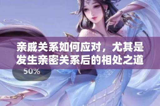 亲戚关系如何应对，尤其是发生亲密关系后的相处之道