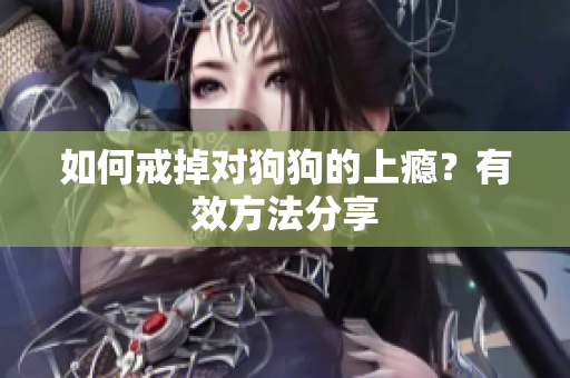 如何戒掉对狗狗的上瘾？有效方法分享