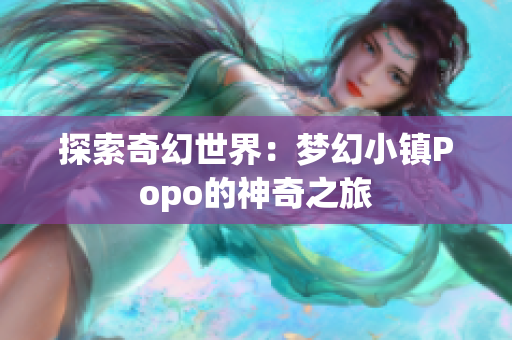 探索奇幻世界：梦幻小镇Popo的神奇之旅