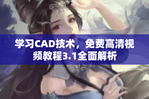 学习CAD技术，免费高清视频教程3.1全面解析