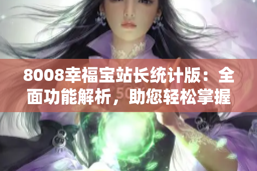 8008幸福宝站长统计版：全面功能解析，助您轻松掌握数据分析技巧