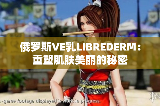 俄罗斯VE乳LIBREDERM：重塑肌肤美丽的秘密