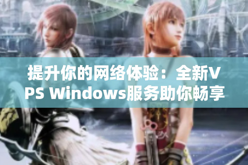 提升你的网络体验：全新VPS Windows服务助你畅享欧美高速网络