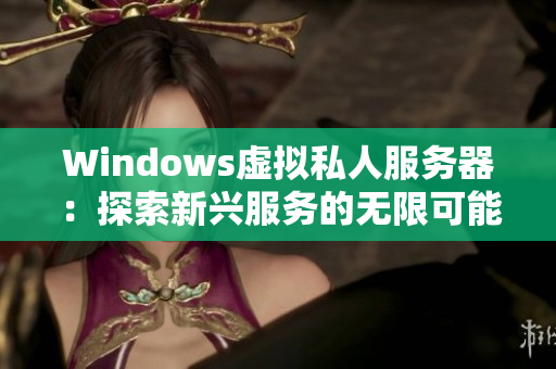 Windows虚拟私人服务器：探索新兴服务的无限可能