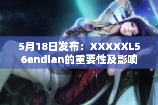 5月18日发布：XXXXXL56endian的重要性及影响