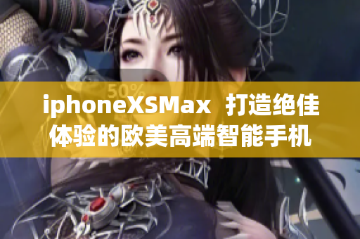 iphoneXSMax  打造绝佳体验的欧美高端智能手机