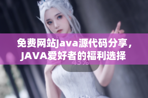 免费网站Java源代码分享，JAVA爱好者的福利选择