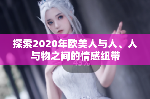 探索2020年欧美人与人、人与物之间的情感纽带