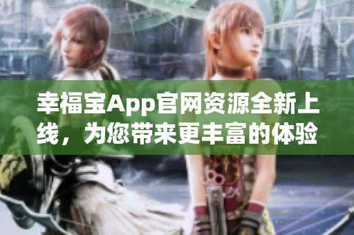 幸福宝App官网资源全新上线，为您带来更丰富的体验!